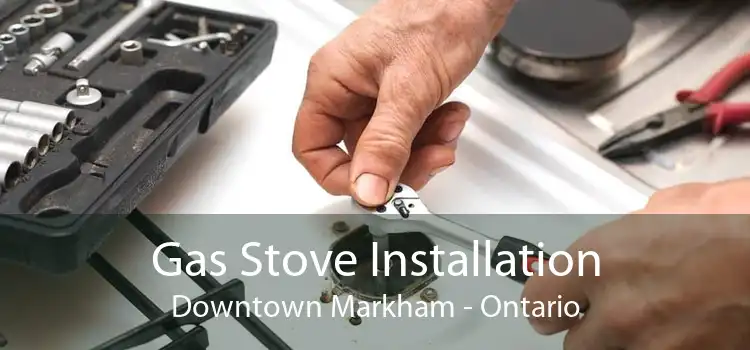 Gas Stove Installation Downtown Markham - Ontario