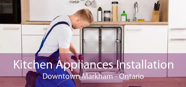 Kitchen Appliances Installation Downtown Markham - Ontario