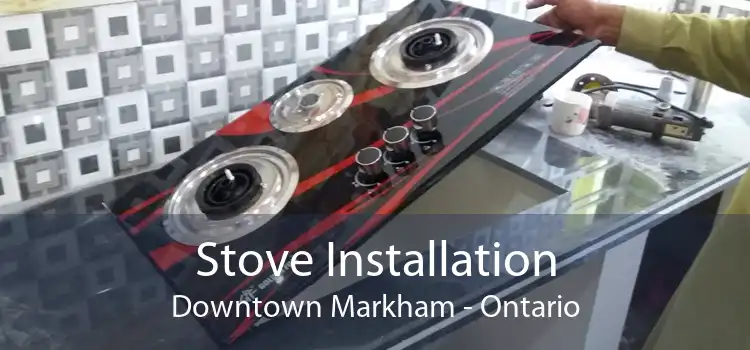 Stove Installation Downtown Markham - Ontario